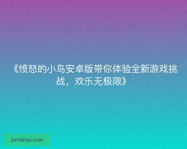 《愤怒的小鸟安卓版带你体验全新游戏挑战，欢乐无极限》