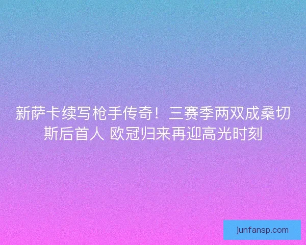 新萨卡续写枪手传奇！三赛季两双成桑切斯后首人 欧冠归来再迎高光时刻