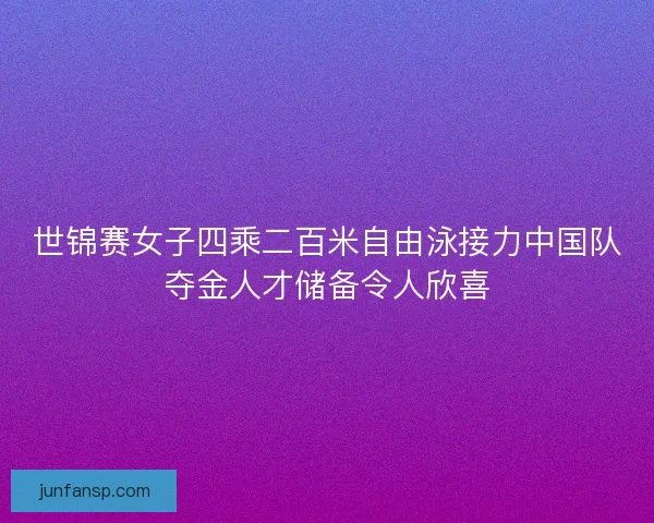 世锦赛女子四乘二百米自由泳接力中国队夺金人才储备令人欣喜