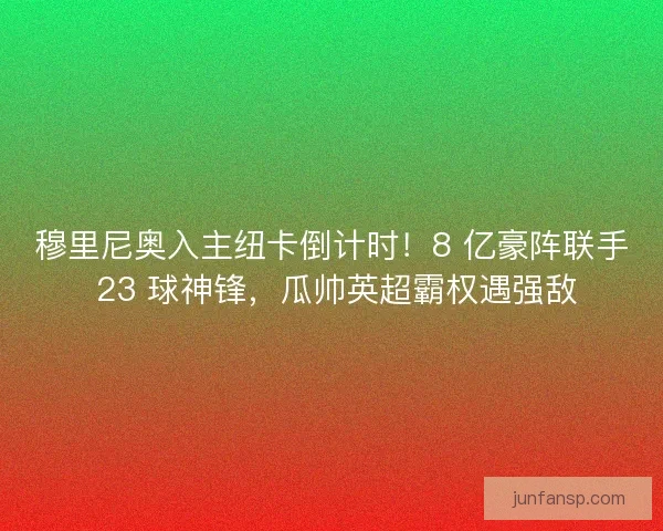 穆里尼奥入主纽卡倒计时！8 亿豪阵联手 23 球神锋，瓜帅英超霸权遇强敌