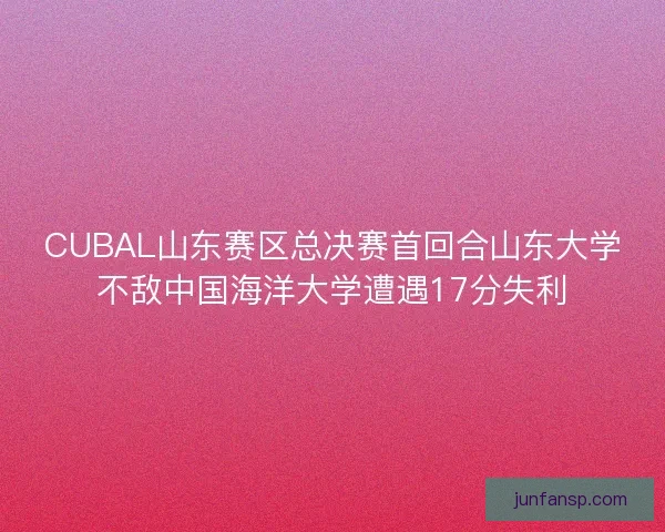 CUBAL山东赛区总决赛首回合山东大学不敌中国海洋大学遭遇17分失利