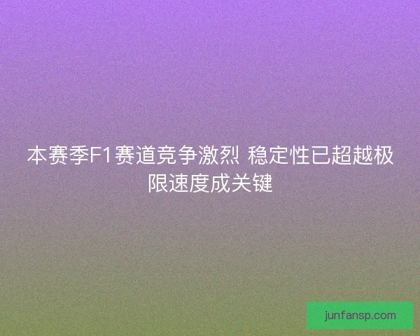 本赛季F1赛道竞争激烈 稳定性已超越极限速度成关键