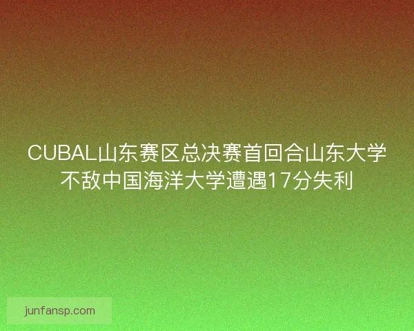 CUBAL山东赛区总决赛首回合山东大学不敌中国海洋大学遭遇17分失利