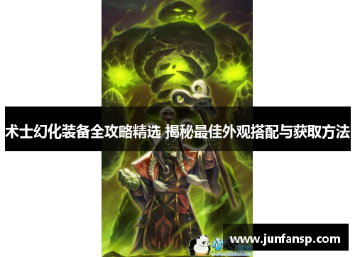 术士幻化装备全攻略精选 揭秘最佳外观搭配与获取方法