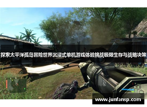 探索太平洋孤岛冒险世界沉浸式单机游戏体验挑战极限生存与战略决策