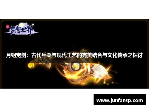 月钢宽剑：古代兵器与现代工艺的完美结合与文化传承之探讨