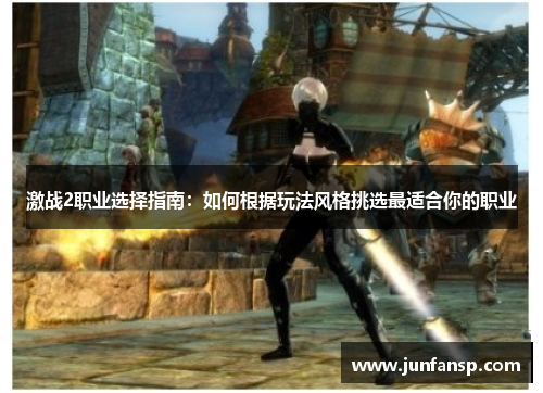 激战2职业选择指南：如何根据玩法风格挑选最适合你的职业