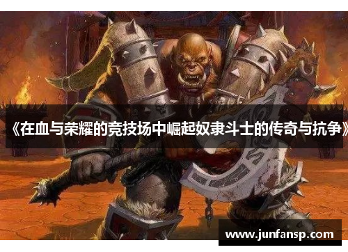 《在血与荣耀的竞技场中崛起奴隶斗士的传奇与抗争》