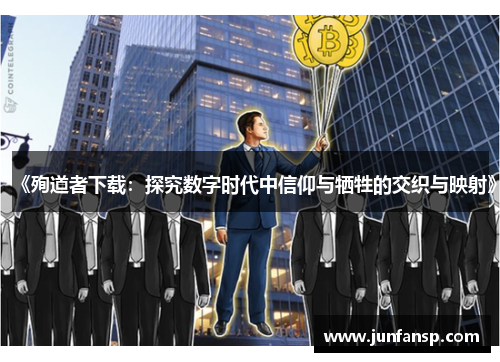 《殉道者下载：探究数字时代中信仰与牺牲的交织与映射》